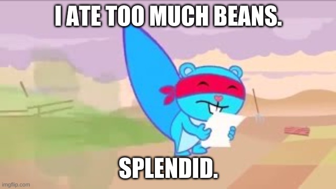 I ate too much beans | I ATE TOO MUCH BEANS. SPLENDID. | image tagged in farting | made w/ Imgflip meme maker