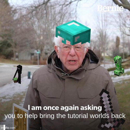 bernie i am once again asking | you to help bring the tutorial worlds back | image tagged in memes,bernie i am once again asking for your support | made w/ Imgflip meme maker