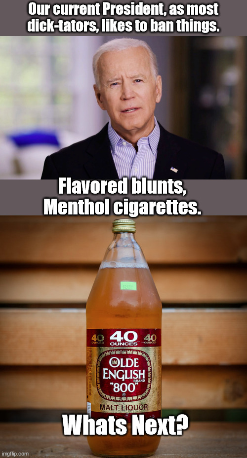 Joe's on a roll | Our current President, as most dick-tators, likes to ban things. Flavored blunts,
Menthol cigarettes. Whats Next? | image tagged in joe biden 2020 | made w/ Imgflip meme maker