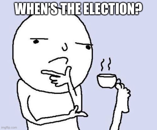 thinking meme | WHEN’S THE ELECTION? | image tagged in thinking meme | made w/ Imgflip meme maker