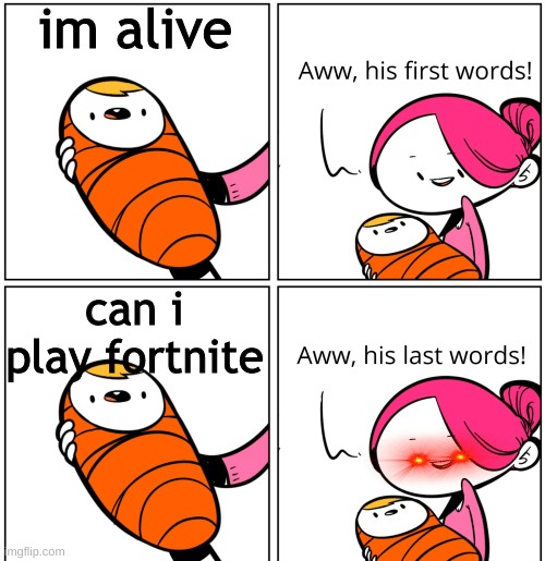 bye bye | im alive; can i play fortnite | image tagged in aww his last words | made w/ Imgflip meme maker
