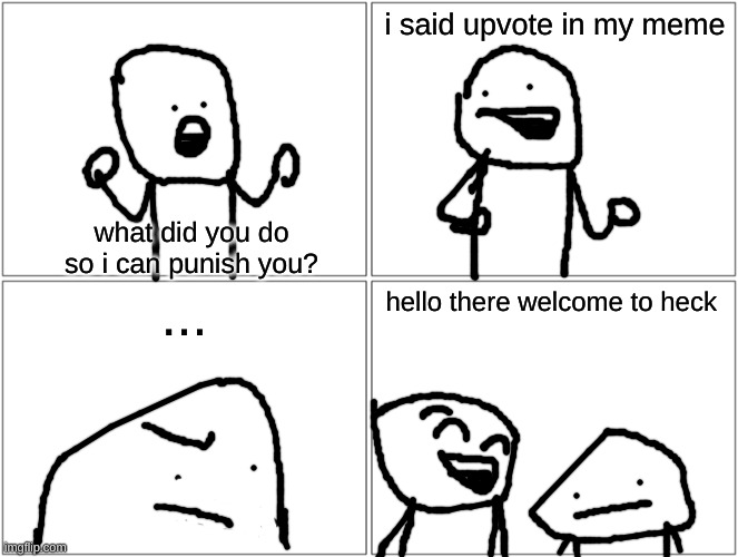 don't upvote beg please | i said upvote in my meme; what did you do so i can punish you? ... hello there welcome to heck | image tagged in memes,blank comic panel 2x2 | made w/ Imgflip meme maker