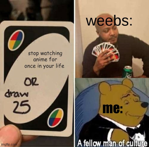 weebs be like | weebs:; stop watching anime for once in your life; me: | image tagged in memes,uno draw 25 cards,anime meme,ah i see you are a man of culture as well | made w/ Imgflip meme maker