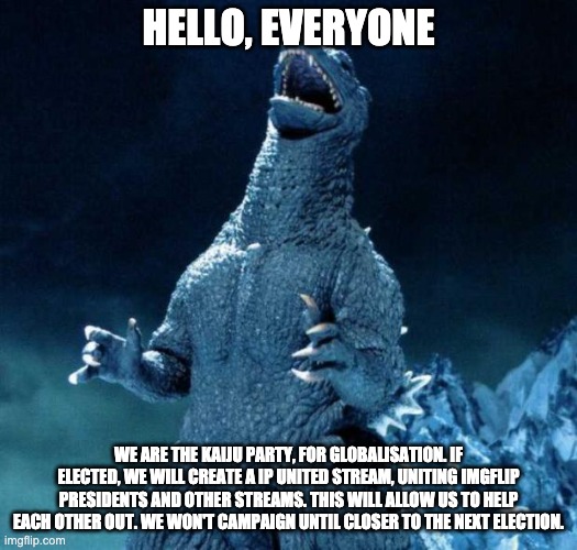 KAIJU PARTY BABY | HELLO, EVERYONE; WE ARE THE KAIJU PARTY, FOR GLOBALISATION. IF ELECTED, WE WILL CREATE A IP UNITED STREAM, UNITING IMGFLIP PRESIDENTS AND OTHER STREAMS. THIS WILL ALLOW US TO HELP EACH OTHER OUT. WE WON'T CAMPAIGN UNTIL CLOSER TO THE NEXT ELECTION. | image tagged in laughing godzilla | made w/ Imgflip meme maker