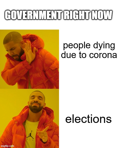 Drake Hotline Bling Meme | GOVERNMENT RIGHT NOW; people dying due to corona; elections | image tagged in memes,drake hotline bling | made w/ Imgflip meme maker