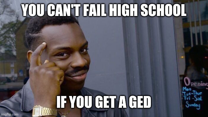 Not the best idea. | YOU CAN'T FAIL HIGH SCHOOL; IF YOU GET A GED | image tagged in memes,roll safe think about it,funny,ged,school | made w/ Imgflip meme maker