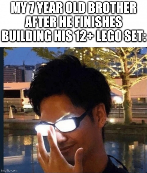 MY 7 YEAR OLD BROTHER AFTER HE FINISHES BUILDING HIS 12+ LEGO SET: | image tagged in anime glasses,lego,brother | made w/ Imgflip meme maker