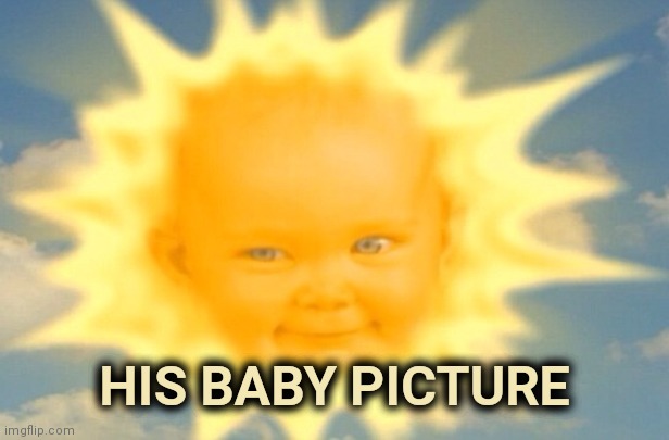 Teletubbies sun baby | HIS BABY PICTURE | image tagged in teletubbies sun baby | made w/ Imgflip meme maker