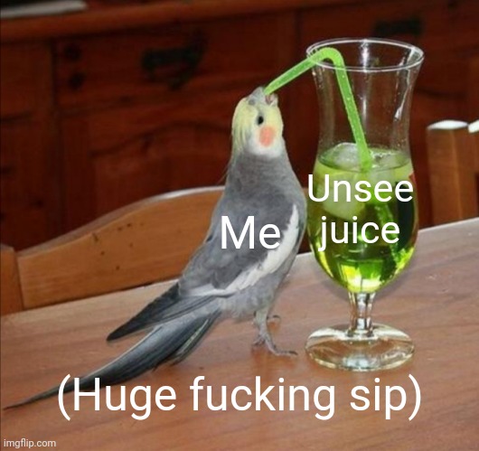 DIY Unsee Juice Meme | Me Unsee juice (Huge fucking sip) | image tagged in diy unsee juice meme | made w/ Imgflip meme maker