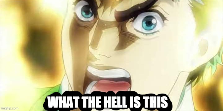 Jonathan Joestar DIOOOOOOOO | WHAT THE HELL IS THIS | image tagged in jonathan joestar dioooooooo | made w/ Imgflip meme maker