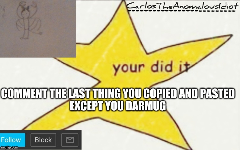 im mad at you, Darmug | COMMENT THE LAST THING YOU COPIED AND PASTED
EXCEPT YOU DARMUG | image tagged in carlostheanomalousidiot's announcement template | made w/ Imgflip meme maker