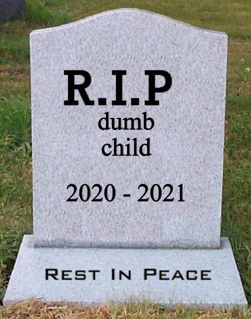 haha he died | dumb child; 2020 - 2021 | made w/ Imgflip meme maker