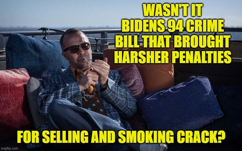 WASN'T IT BIDENS 94 CRIME BILL THAT BROUGHT HARSHER PENALTIES FOR SELLING AND SMOKING CRACK? | made w/ Imgflip meme maker