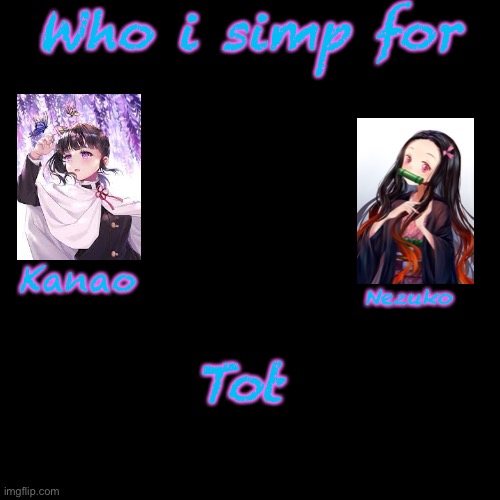 REEEEEEE | Who i simp for; Kanao; Nezuko; Tot | image tagged in memes,blank transparent square,simp | made w/ Imgflip meme maker