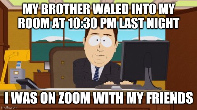 imma be grounded till somer :/ | MY BROTHER WALED INTO MY ROOM AT 10:30 PM LAST NIGHT; I WAS ON ZOOM WITH MY FRIENDS | image tagged in memes,aaaaand its gone | made w/ Imgflip meme maker
