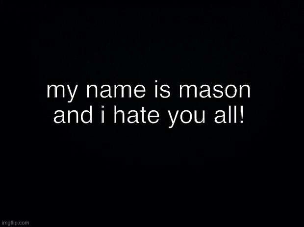 I’VE ALWAYS HATED YOU |  my name is mason and i hate you all! | made w/ Imgflip meme maker