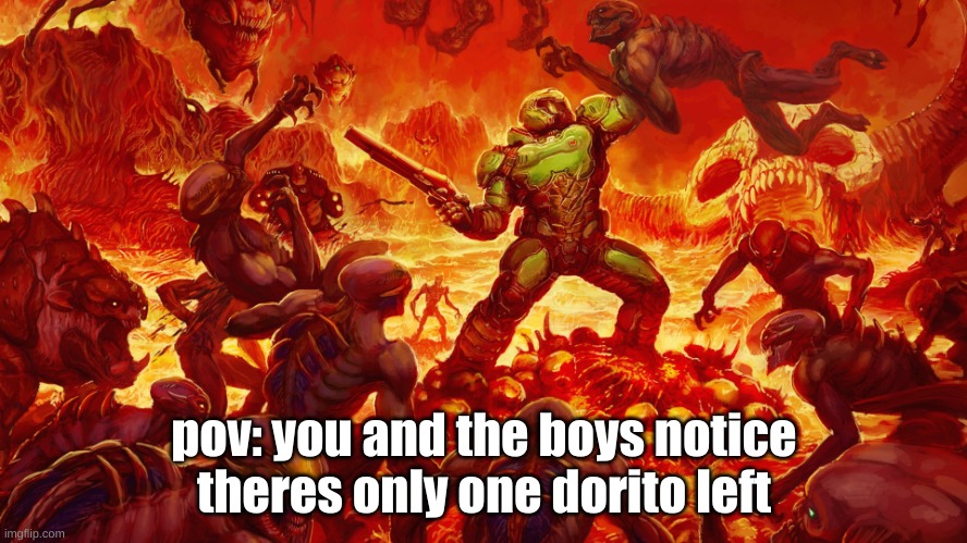 last dorito | pov: you and the boys notice theres only one dorito left | image tagged in doomguy | made w/ Imgflip meme maker
