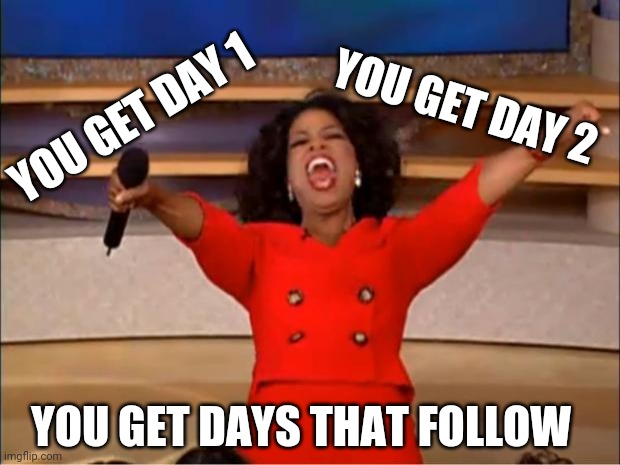 Frazzled |  YOU GET DAY 2; YOU GET DAY 1; YOU GET DAYS THAT FOLLOW | image tagged in memes,oprah you get a | made w/ Imgflip meme maker