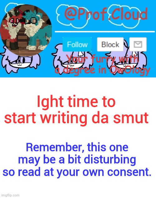 10 OCs. 2 imposters. | Ight time to start writing da smut; Remember, this one may be a bit disturbing so read at your own consent. | image tagged in the prof furry temp | made w/ Imgflip meme maker