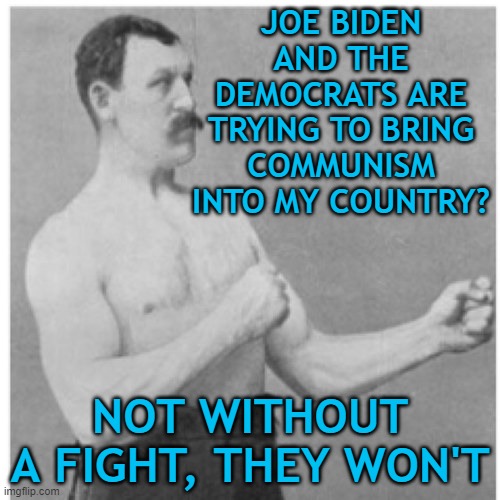 Overly Manly Man | JOE BIDEN AND THE DEMOCRATS ARE TRYING TO BRING COMMUNISM INTO MY COUNTRY? NOT WITHOUT A FIGHT, THEY WON'T | image tagged in memes,overly manly man | made w/ Imgflip meme maker