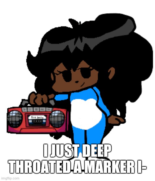 pls help | I JUST DEEP THROATED A MARKER I- | image tagged in ms night funkin cloud standing | made w/ Imgflip meme maker