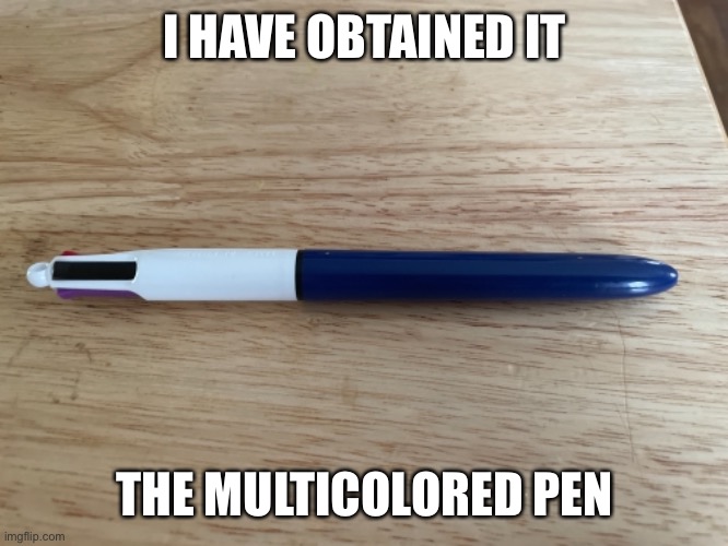 I HAVE OBTAINED IT; THE MULTICOLORED PEN | image tagged in me_irl | made w/ Imgflip meme maker