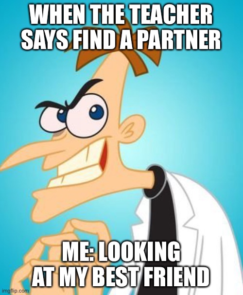 When you are doing a project | WHEN THE TEACHER SAYS FIND A PARTNER; ME: LOOKING AT MY BEST FRIEND | image tagged in funny,memes,phineas and ferb,school,friends | made w/ Imgflip meme maker