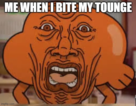 ME WHEN I BITE MY TOUNGE | image tagged in gumball,funny | made w/ Imgflip meme maker