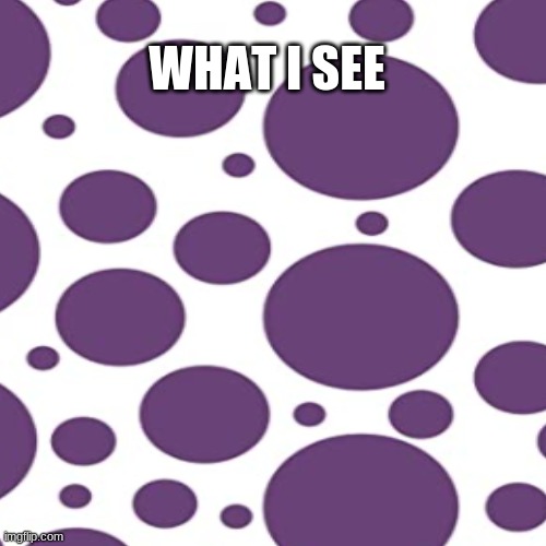 WHAT I SEE | made w/ Imgflip meme maker