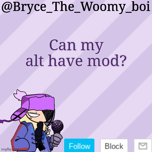 Bryce_The_Woomy_boi | Can my alt have mod? | image tagged in bryce_the_woomy_boi | made w/ Imgflip meme maker