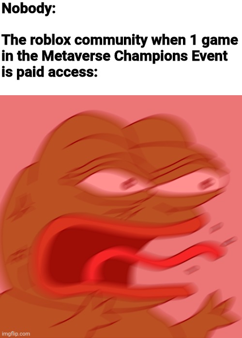 Nobody:
   
The roblox community when 1 game
in the Metaverse Champions Event
is paid access: | image tagged in memes,rage pepe,roblox,roblox meme | made w/ Imgflip meme maker