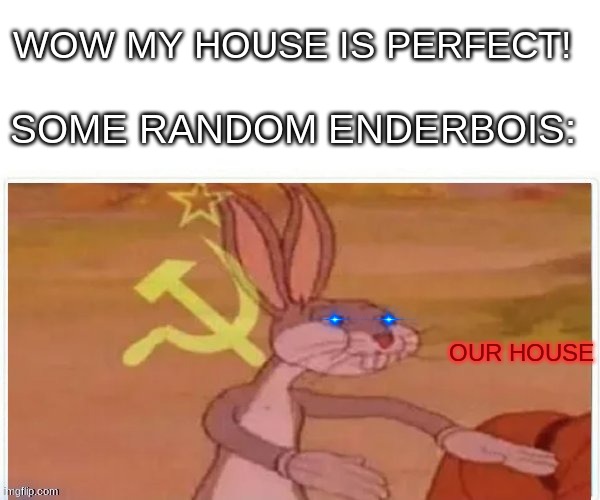 Everytime | WOW MY HOUSE IS PERFECT! SOME RANDOM ENDERBOIS:; OUR HOUSE | image tagged in communist bugs bunny,enderman,relatable,minecraft,fun,gaming | made w/ Imgflip meme maker