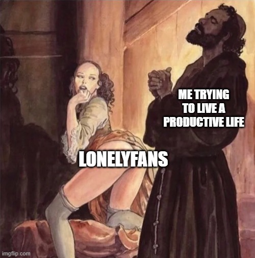 LonelyFans | ME TRYING TO LIVE A PRODUCTIVE LIFE; LONELYFANS | image tagged in monk resists temptation | made w/ Imgflip meme maker