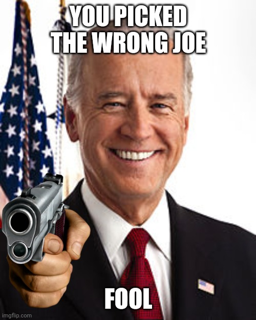 Joe Biden Meme | YOU PICKED THE WRONG JOE FOOL | image tagged in memes,joe biden | made w/ Imgflip meme maker