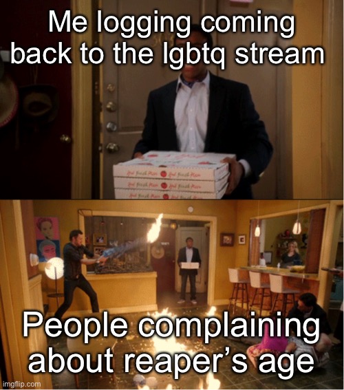 Reaper is a cool dude and did nothing wrong why are y’all complaining about his age | Me logging coming back to the lgbtq stream; People complaining about reaper’s age | image tagged in community fire pizza meme | made w/ Imgflip meme maker