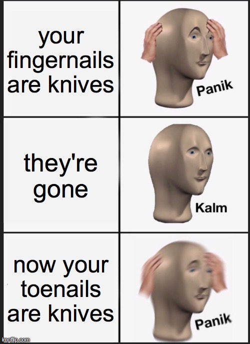 uh oh | your fingernails are knives; they're gone; now your toenails are knives | image tagged in memes,panik kalm panik,knife,fingernails,toenails,funny | made w/ Imgflip meme maker
