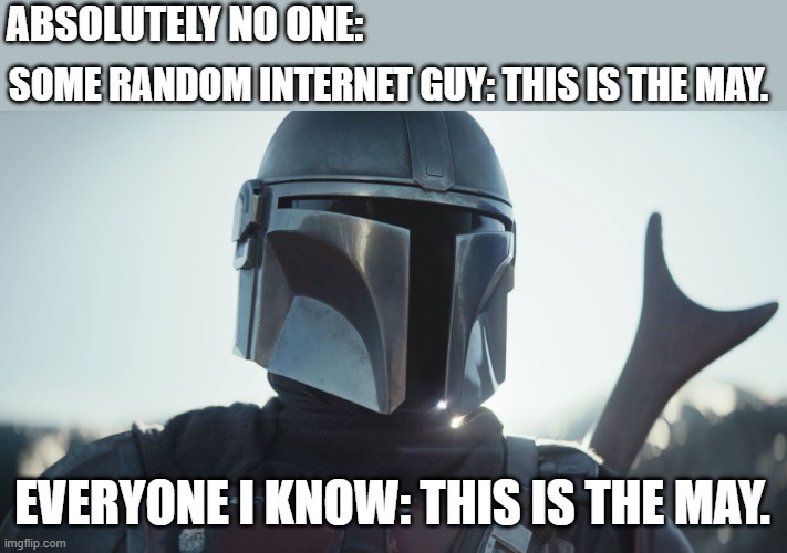 One May to Rule them All | ABSOLUTELY NO ONE:; SOME RANDOM INTERNET GUY: THIS IS THE MAY. EVERYONE I KNOW: THIS IS THE MAY. | image tagged in the mandalorian,star wars | made w/ Imgflip meme maker