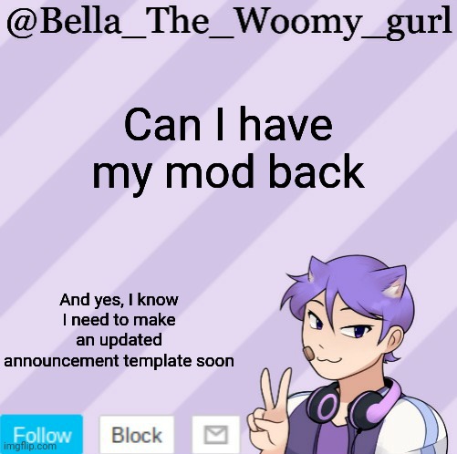 Bella_The_Woomy_gurl's announcement template | Can I have my mod back; And yes, I know I need to make an updated announcement template soon | image tagged in bella_the_woomy_gurl's announcement template | made w/ Imgflip meme maker
