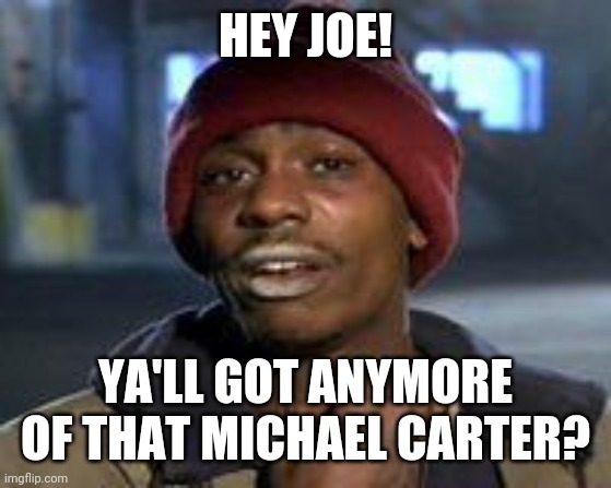 Tyrone Biggums The Addict | HEY JOE! YA'LL GOT ANYMORE OF THAT MICHAEL CARTER? | image tagged in tyrone biggums the addict,nyjets | made w/ Imgflip meme maker