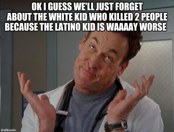 Oh well sarcastic | OK I GUESS WE'LL JUST FORGET ABOUT THE WHITE KID WHO KILLED 2 PEOPLE BECAUSE THE LATINO KID IS WAAAAY WORSE | image tagged in oh well sarcastic | made w/ Imgflip meme maker