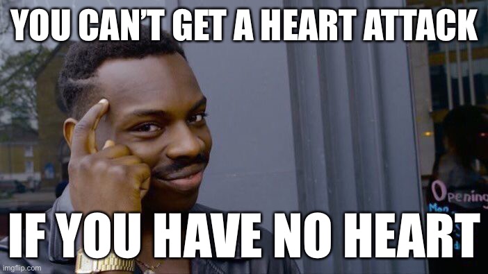 Heartless logic | YOU CAN’T GET A HEART ATTACK; IF YOU HAVE NO HEART | image tagged in roll safe think about it,infinite iq,heart attack,meme man smort,change my mind,stupid signs | made w/ Imgflip meme maker