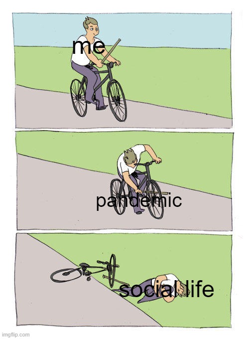 Bike Fall Meme | me; pandemic; social life | image tagged in memes,bike fall | made w/ Imgflip meme maker