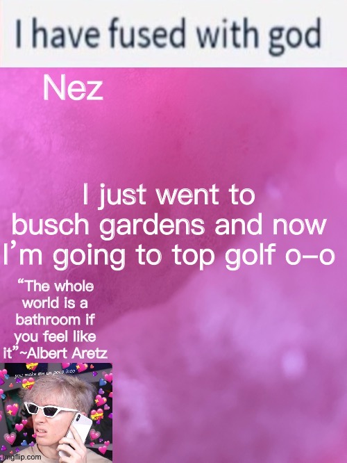 Nez’s weird Albert temp | I just went to busch gardens and now I’m going to top golf o-o | image tagged in nez s weird albert temp | made w/ Imgflip meme maker