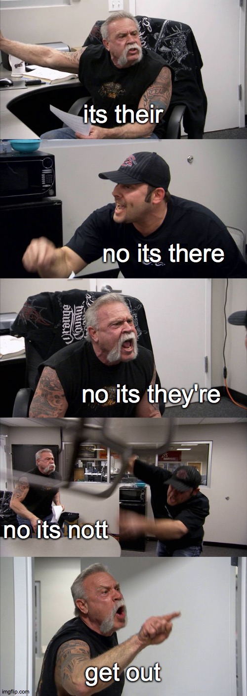 American Chopper Argument | its their; no its there; no its they're; no its nott; get out | image tagged in memes,american chopper argument,grammar,bad grammar and spelling memes,stop reading the tags | made w/ Imgflip meme maker