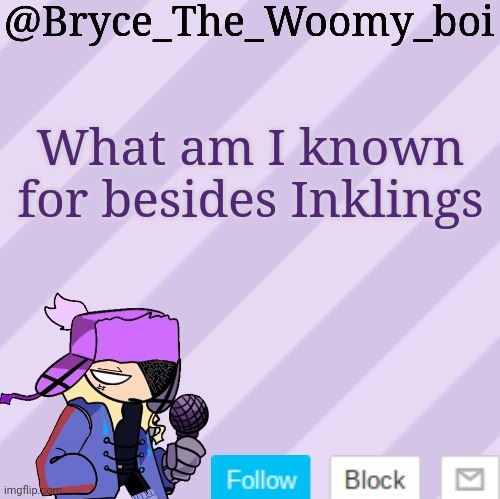 Bryce_The_Woomy_boi | What am I known for besides Inklings | image tagged in bryce_the_woomy_boi | made w/ Imgflip meme maker