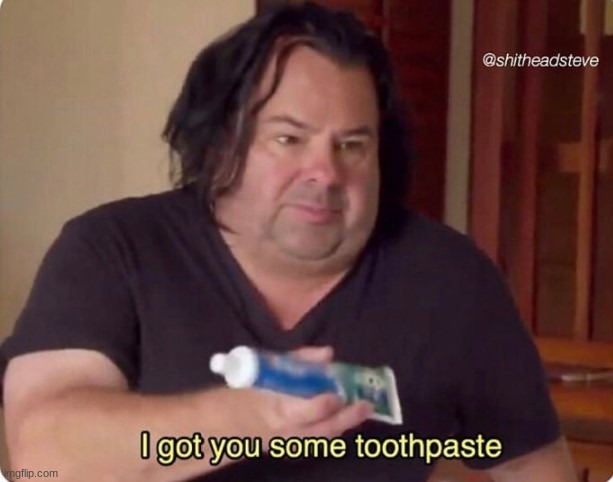 I got you some toothpaste | image tagged in i got you some toothpaste | made w/ Imgflip meme maker