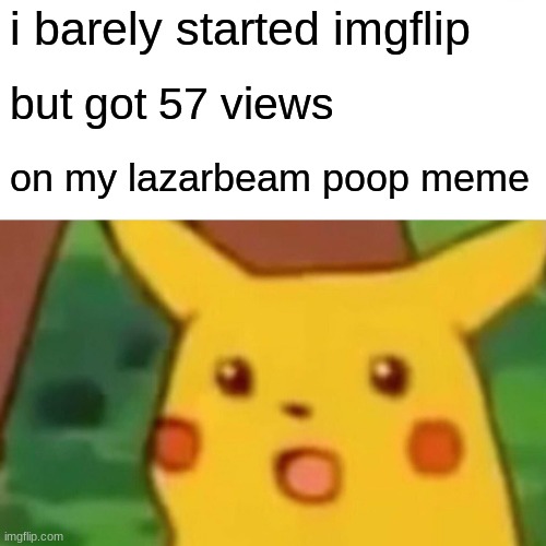 wow! |  i barely started imgflip; but got 57 views; on my lazarbeam poop meme | image tagged in memes,surprised pikachu | made w/ Imgflip meme maker
