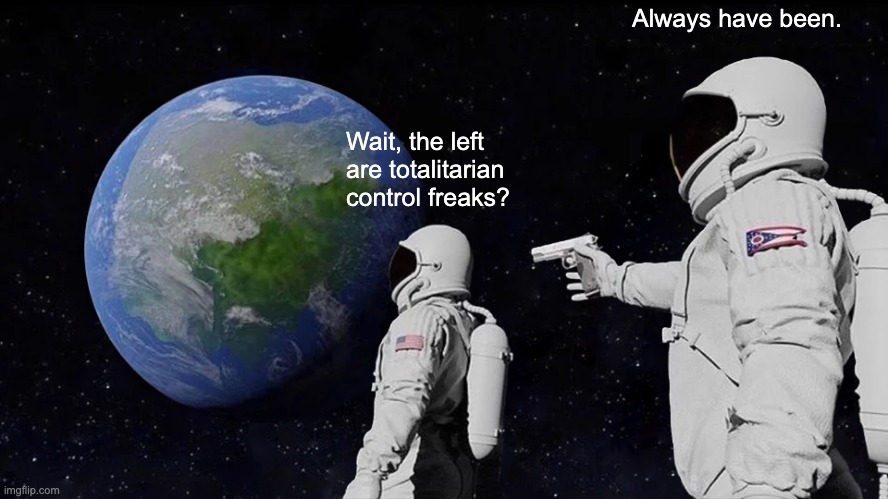 Always Has Been Meme | Wait, the left are totalitarian control freaks? Always have been. | image tagged in memes,always has been | made w/ Imgflip meme maker