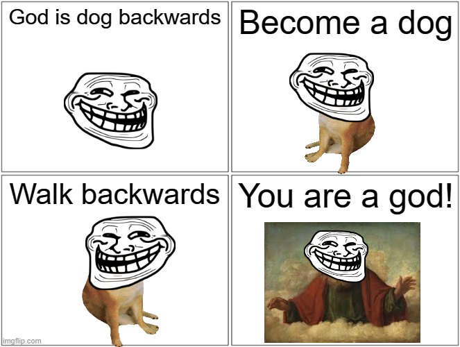 Best life hack ever! | God is dog backwards; Become a dog; Walk backwards; You are a god! | image tagged in memes,blank comic panel 2x2,god,dogs,troll face,funny | made w/ Imgflip meme maker