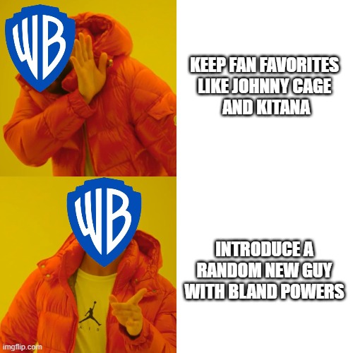 WB Logic | KEEP FAN FAVORITES 
LIKE JOHNNY CAGE 
AND KITANA; INTRODUCE A RANDOM NEW GUY WITH BLAND POWERS | image tagged in mortal kombat,warner bros | made w/ Imgflip meme maker